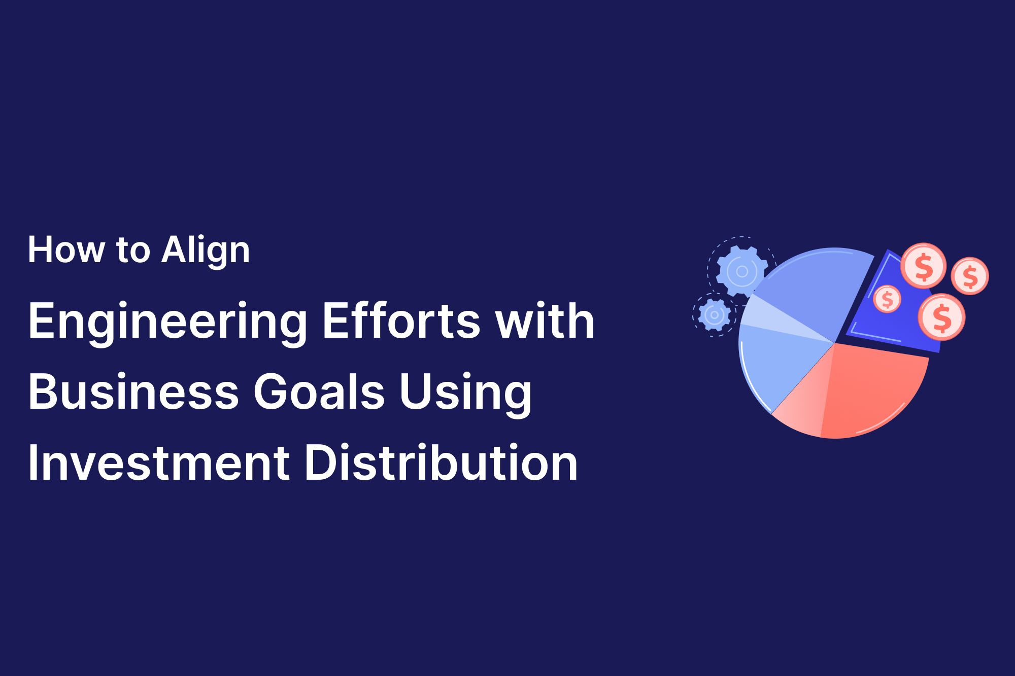 How to align engineering efforts with business goals using investment distribution.